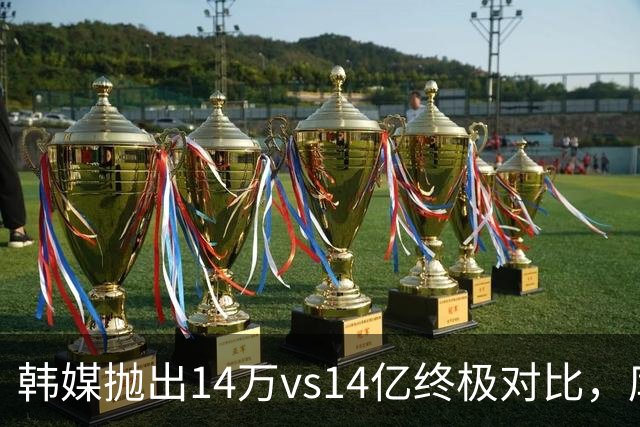 韩媒抛出14万vs14亿终极对比，库拉索世界杯拿分后国足被推上热搜